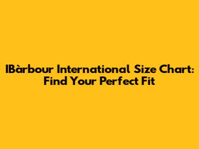 IBàrbour International Size Chart: Find Your Perfect Fit