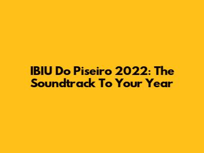 IBIU Do Piseiro 2022: The Soundtrack To Your Year