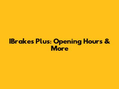 IBrakes Plus: Opening Hours & More