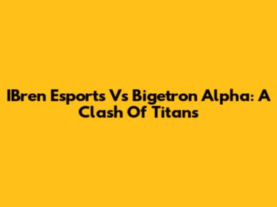IBren Esports Vs Bigetron Alpha: A Clash Of Titans
