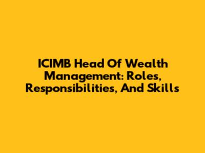 ICIMB Head Of Wealth Management: Roles, Responsibilities, And Skills