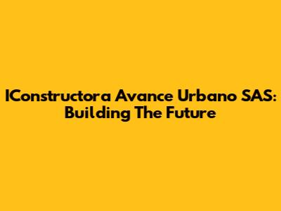 IConstructora Avance Urbano SAS: Building The Future