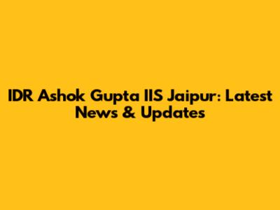 IDR Ashok Gupta IIS Jaipur: Latest News & Updates