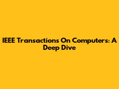 IEEE Transactions On Computers: A Deep Dive