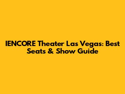 IENCORE Theater Las Vegas: Best Seats & Show Guide