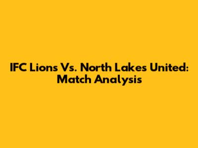 IFC Lions Vs. North Lakes United: Match Analysis