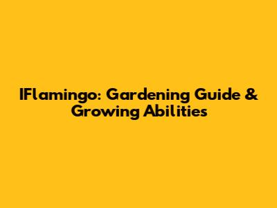 IFlamingo: Gardening Guide & Growing Abilities