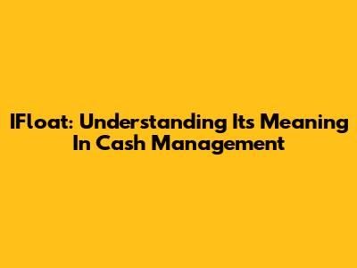IFloat: Understanding Its Meaning In Cash Management