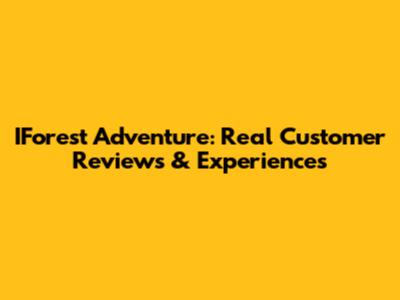 IForest Adventure: Real Customer Reviews & Experiences