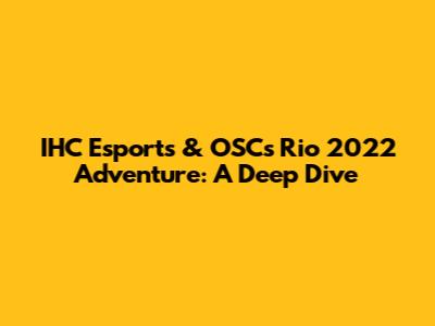 IHC Esports & OSC's Rio 2022 Adventure: A Deep Dive