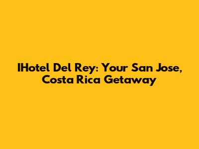 IHotel Del Rey: Your San Jose, Costa Rica Getaway