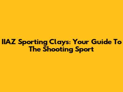IIAZ Sporting Clays: Your Guide To The Shooting Sport