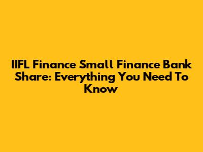 IIFL Finance Small Finance Bank Share: Everything You Need To Know