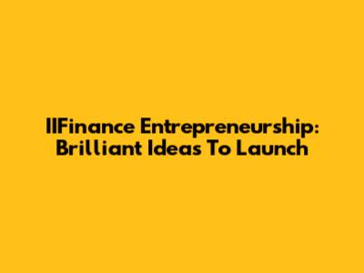 IIFinance Entrepreneurship: Brilliant Ideas To Launch