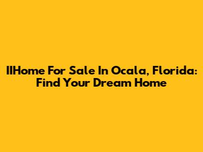IIHome For Sale In Ocala, Florida: Find Your Dream Home