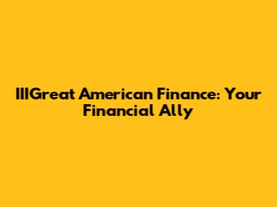 IIIGreat American Finance: Your Financial Ally