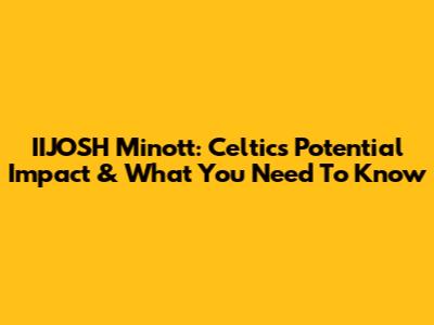 IIJOSH Minott: Celtics' Potential Impact & What You Need To Know