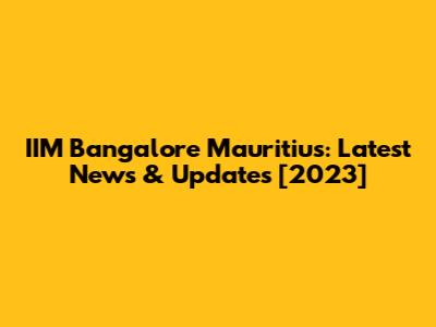 IIM Bangalore Mauritius: Latest News & Updates [2023]