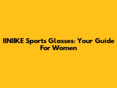 IINIIKE Sports Glasses: Your Guide For Women