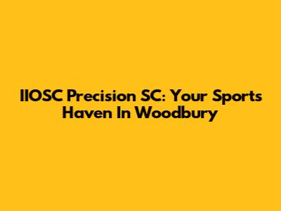 IIOSC Precision SC: Your Sports Haven In Woodbury