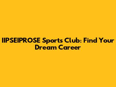 IIPSEIPROSE Sports Club: Find Your Dream Career