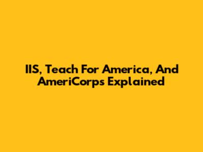 IIS, Teach For America, And AmeriCorps Explained