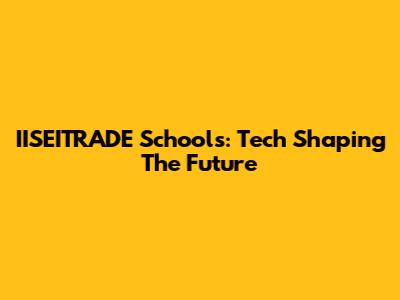 IISEITRADE Schools: Tech Shaping The Future