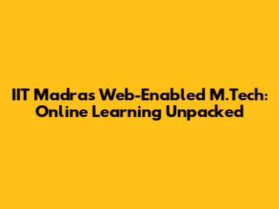 IIT Madras Web-Enabled M.Tech: Online Learning Unpacked