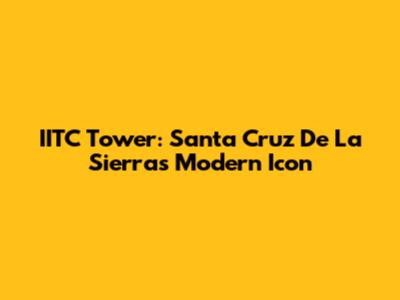 IITC Tower: Santa Cruz De La Sierra's Modern Icon
