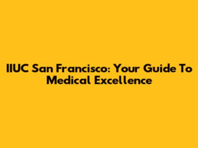 IIUC San Francisco: Your Guide To Medical Excellence