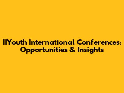 IIYouth International Conferences: Opportunities & Insights