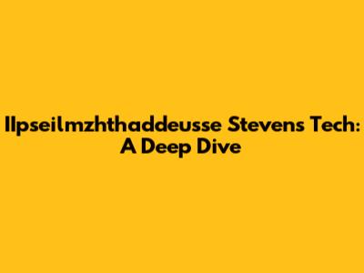 IIpseilmzhthaddeusse Stevens Tech: A Deep Dive