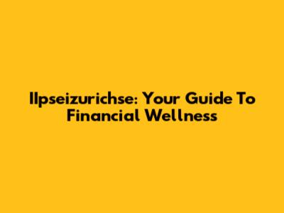 IIpseizurichse: Your Guide To Financial Wellness
