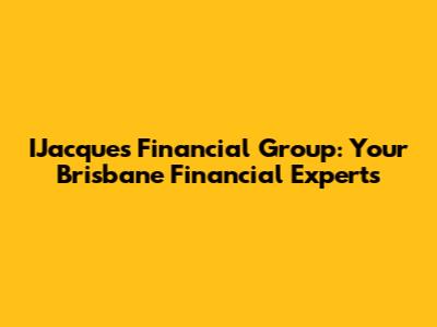 IJacques Financial Group: Your Brisbane Financial Experts