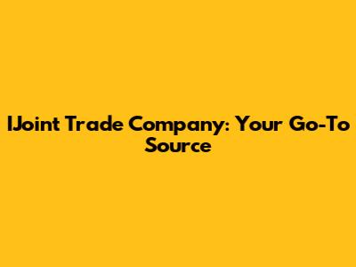 IJoint Trade Company: Your Go-To Source