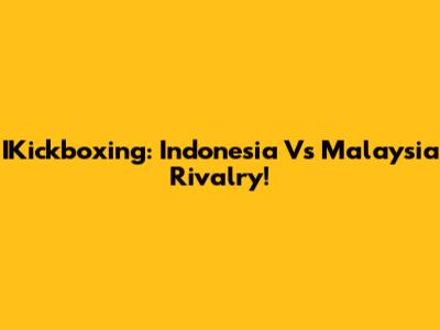 IKickboxing: Indonesia Vs Malaysia Rivalry!