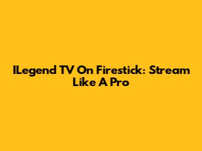ILegend TV On Firestick: Stream Like A Pro