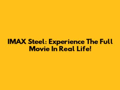 IMAX Steel: Experience The Full Movie In Real Life!