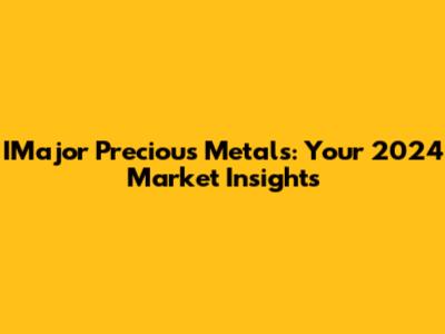 IMajor Precious Metals: Your 2024 Market Insights