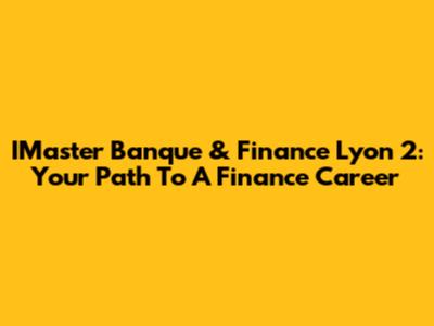 IMaster Banque & Finance Lyon 2: Your Path To A Finance Career