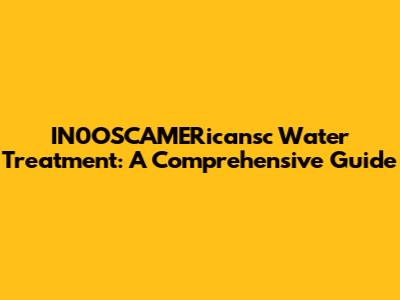 IN0OSCAMERicansc Water Treatment: A Comprehensive Guide