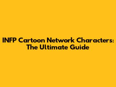 INFP Cartoon Network Characters: The Ultimate Guide