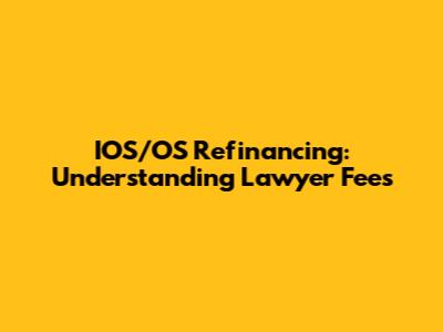 IOS/OS Refinancing: Understanding Lawyer Fees