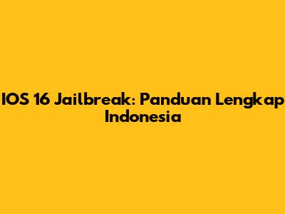 IOS 16 Jailbreak: Panduan Lengkap Indonesia