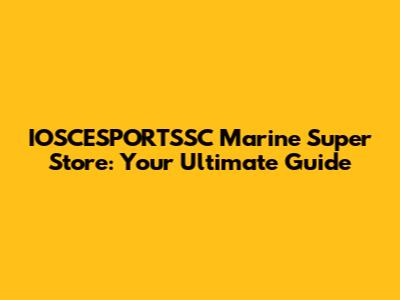 IOSCESPORTSSC Marine Super Store: Your Ultimate Guide