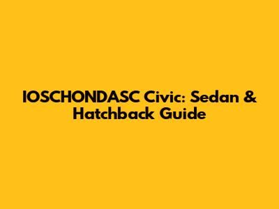 IOSCHONDASC Civic: Sedan & Hatchback Guide