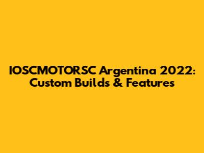 IOSCMOTORSC Argentina 2022: Custom Builds & Features