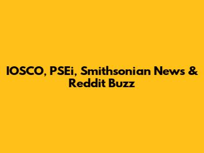 IOSCO, PSEi, Smithsonian News & Reddit Buzz