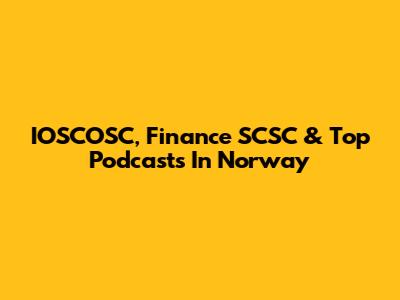 IOSCOSC, Finance SCSC & Top Podcasts In Norway