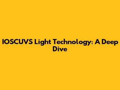 IOSCUVS Light Technology: A Deep Dive
